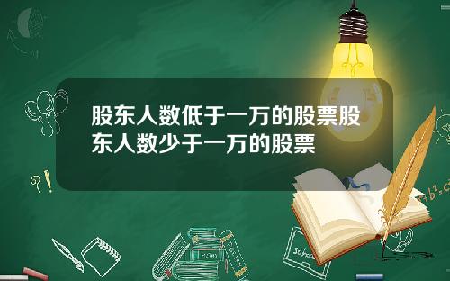 股东人数低于一万的股票股东人数少于一万的股票