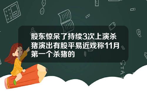 股东惊呆了持续3次上演杀猪演出有股平易近戏称11月第一个杀猪的
