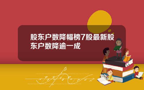 股东户数降幅榜7股最新股东户数降逾一成