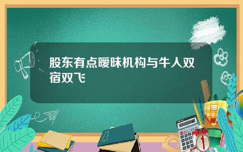 股东有点暧昧机构与牛人双宿双飞