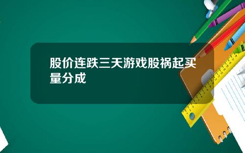 股价连跌三天游戏股祸起买量分成