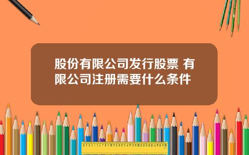 股份有限公司发行股票 有限公司注册需要什么条件