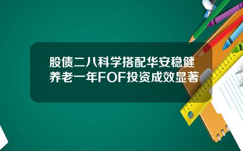 股债二八科学搭配华安稳健养老一年FOF投资成效显著