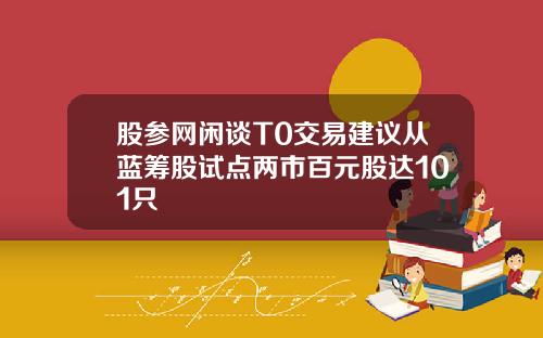 股参网闲谈T0交易建议从蓝筹股试点两市百元股达101只