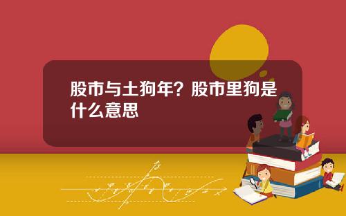股市与土狗年？股市里狗是什么意思
