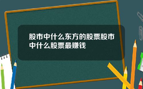 股市中什么东方的股票股市中什么股票最赚钱