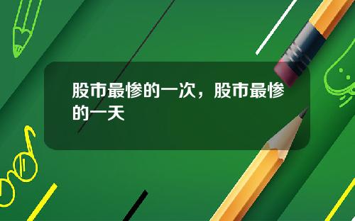股市最惨的一次，股市最惨的一天