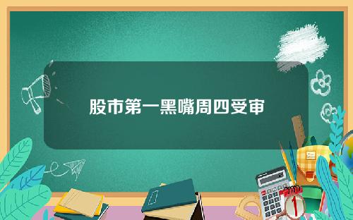 股市第一黑嘴周四受审