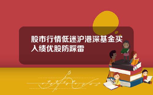 股市行情低迷沪港深基金买入绩优股防踩雷