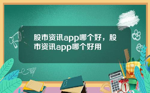 股市资讯app哪个好，股市资讯app哪个好用