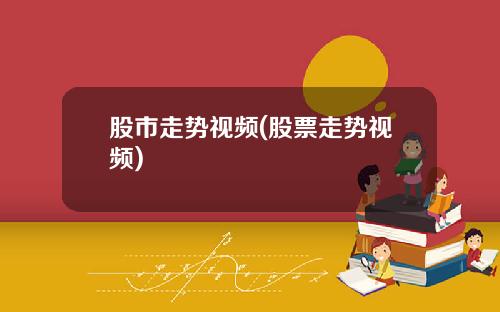 股市走势视频(股票走势视频)