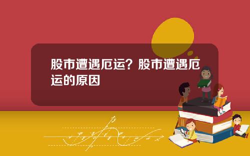 股市遭遇厄运?股市遭遇厄运的原因
