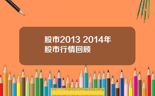 股市2013 2014年股市行情回顾