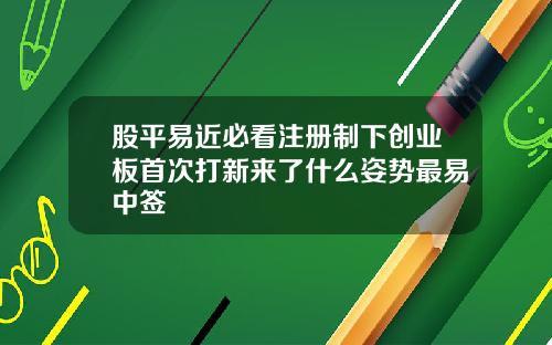 股平易近必看注册制下创业板首次打新来了什么姿势最易中签