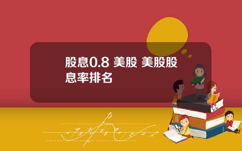 股息0.8 美股 美股股息率排名
