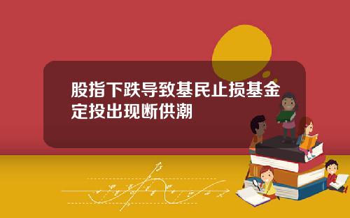 股指下跌导致基民止损基金定投出现断供潮
