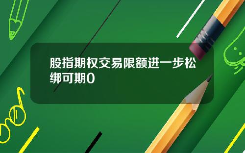 股指期权交易限额进一步松绑可期0