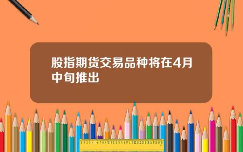股指期货交易品种将在4月中旬推出