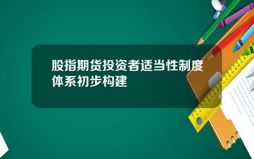 股指期货投资者适当性制度体系初步构建