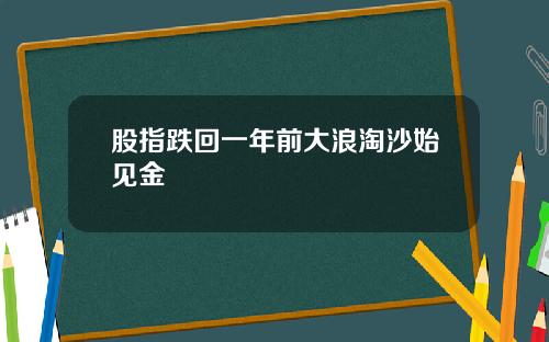股指跌回一年前大浪淘沙始见金