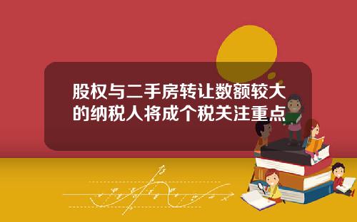 股权与二手房转让数额较大的纳税人将成个税关注重点