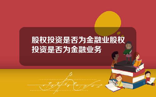 股权投资是否为金融业股权投资是否为金融业务