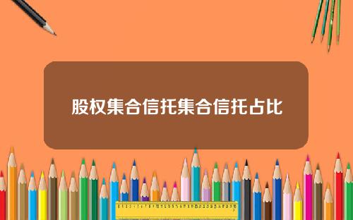 股权集合信托集合信托占比