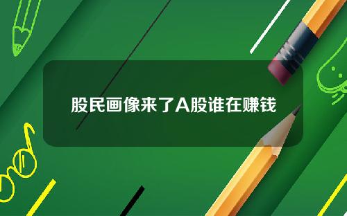 股民画像来了A股谁在赚钱