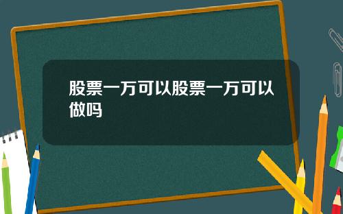 股票一万可以股票一万可以做吗