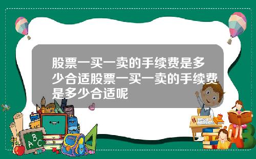 股票一买一卖的手续费是多少合适股票一买一卖的手续费是多少合适呢