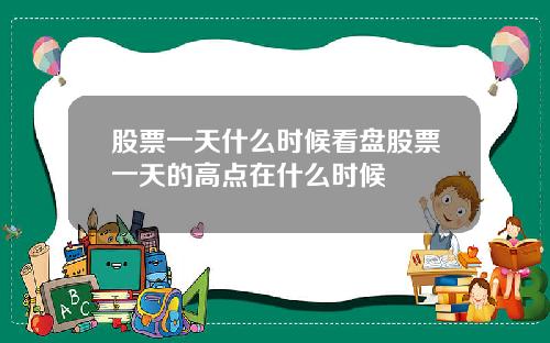 股票一天什么时候看盘股票一天的高点在什么时候