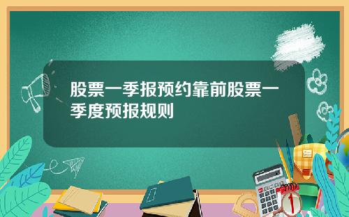 股票一季报预约靠前股票一季度预报规则