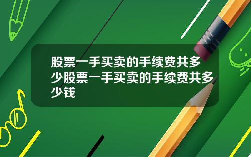 股票一手买卖的手续费共多少股票一手买卖的手续费共多少钱