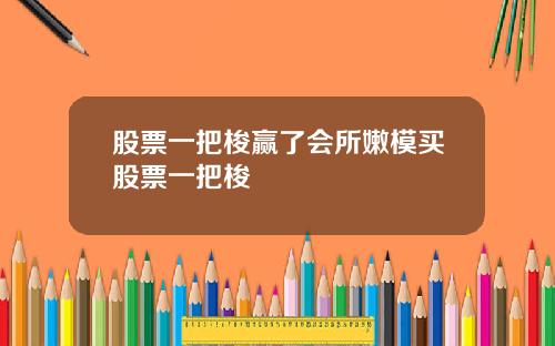 股票一把梭赢了会所嫩模买股票一把梭