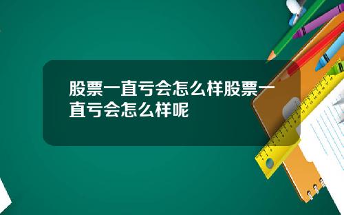 股票一直亏会怎么样股票一直亏会怎么样呢