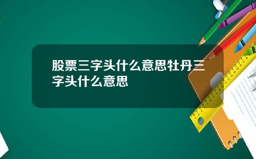 股票三字头什么意思牡丹三字头什么意思