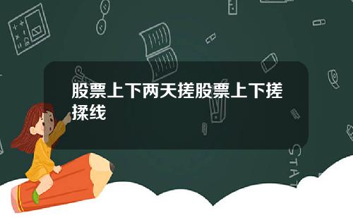股票上下两天搓股票上下搓揉线