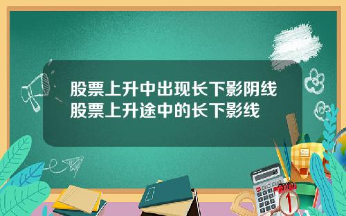 股票上升中出现长下影阴线股票上升途中的长下影线