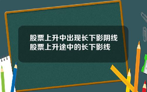 股票上升中出现长下影阴线股票上升途中的长下影线