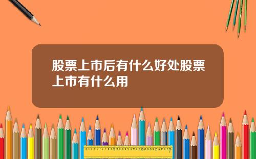 股票上市后有什么好处股票上市有什么用