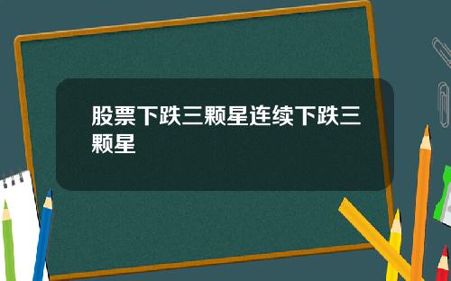 股票下跌三颗星连续下跌三颗星