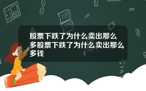 股票下跌了为什么卖出那么多股票下跌了为什么卖出那么多钱