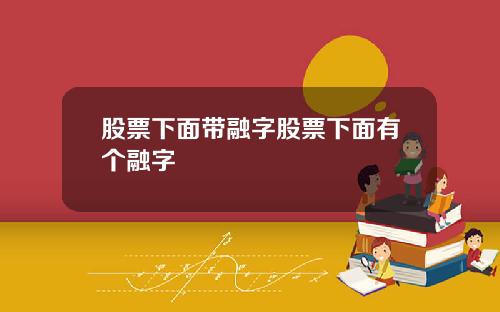 股票下面带融字股票下面有个融字