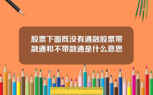 股票下面既没有通融股票带融通和不带融通是什么意思