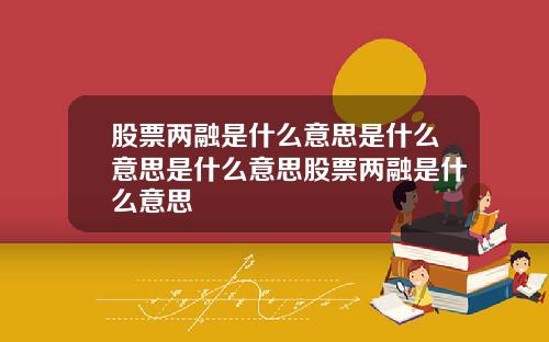 股票两融是什么意思是什么意思是什么意思股票两融是什么意思