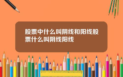 股票中什么叫阴线和阳线股票什么叫阴线阳线