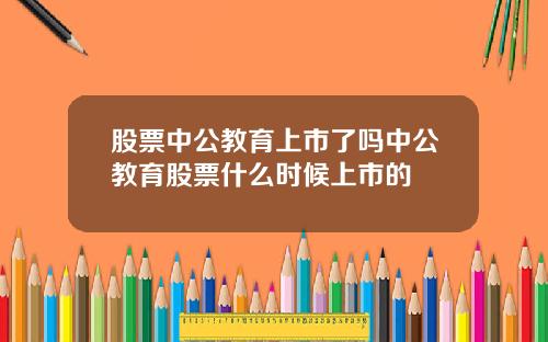 股票中公教育上市了吗中公教育股票什么时候上市的