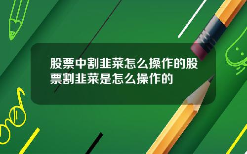 股票中割韭菜怎么操作的股票割韭菜是怎么操作的