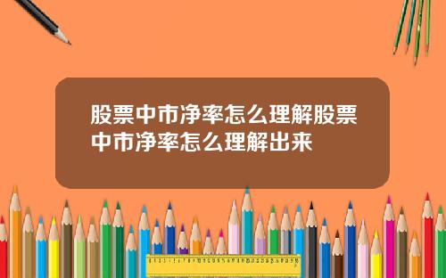 股票中市净率怎么理解股票中市净率怎么理解出来