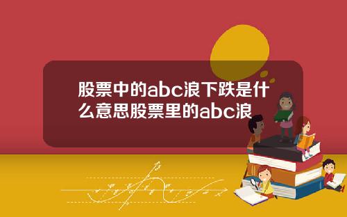 股票中的abc浪下跌是什么意思股票里的abc浪